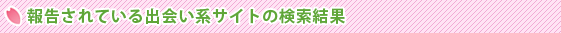 報告されている出会い系サイトの検索結果