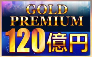 GOLD PREMIUM（ゴールドプレミアム）120億円