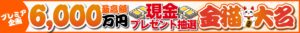 プレミア企画最高額6,000万円現金プレゼント抽選金猫大名